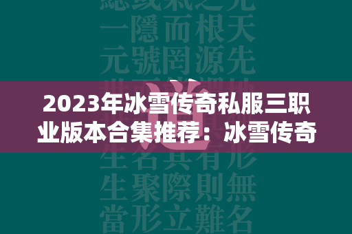 2023年冰雪传奇私服三职业版本合集推荐：冰雪传奇私服三职业版本合集 冰雪传奇私服三职业版本推荐2023  第4张