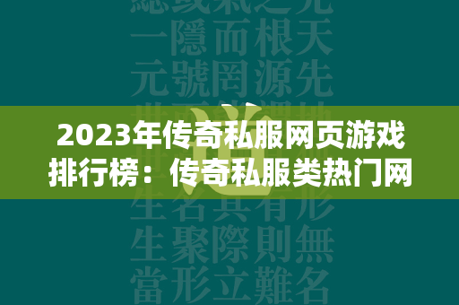 2023年传奇私服网页游戏排行榜：传奇私服类热门网页游戏排行榜前十  第4张