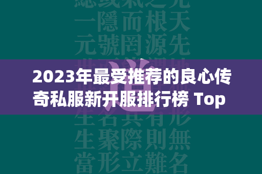 2023年最受推荐的良心传奇私服新开服排行榜 Top 10