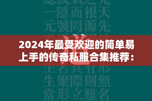 2024年最受欢迎的简单易上手的传奇私服合集推荐：前五名传奇私服游戏大揭秘！  第4张