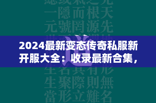 2024最新变态传奇私服新开服大全：收录最新合集，玩家必玩！  第4张