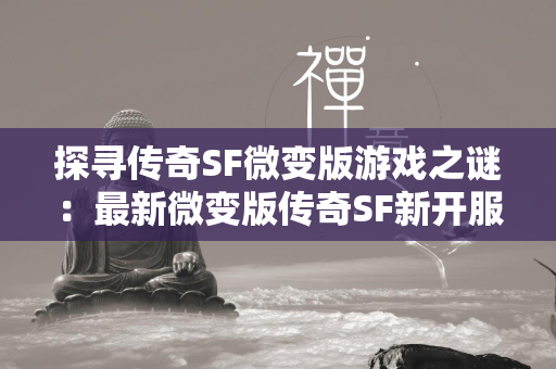 探寻传奇SF微变版游戏之谜：最新微变版传奇SF新开服推荐大揭秘  第3张