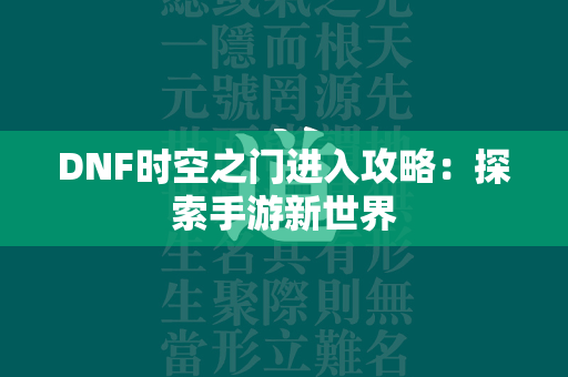 DNF时空之门进入攻略：探索手游新世界  第4张