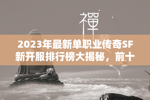 2023年最新单职业传奇SF新开服排行榜大揭秘，前十强游戏合集！