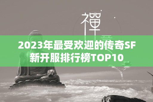 2023年最受欢迎的传奇SF新开服排行榜TOP10  第1张