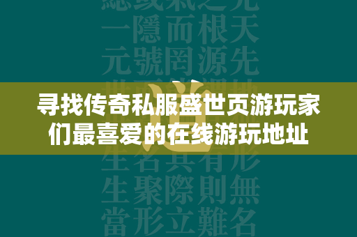 寻找传奇私服盛世页游玩家们最喜爱的在线游玩地址  第2张