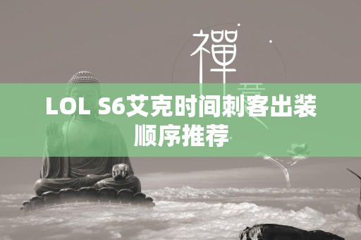 LOL S6艾克时间刺客出装顺序推荐  第4张