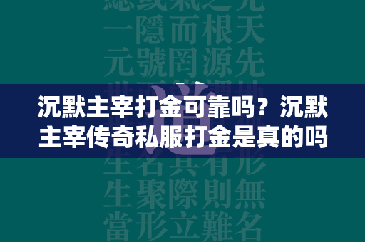 沉默主宰打金可靠吗？沉默主宰传奇私服打金是真的吗？  第1张