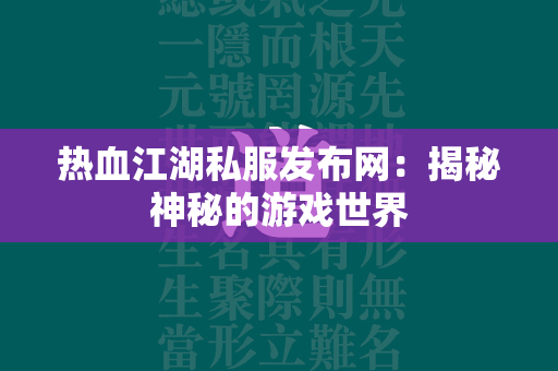 传奇私服发布网：揭秘神秘的游戏世界  第1张