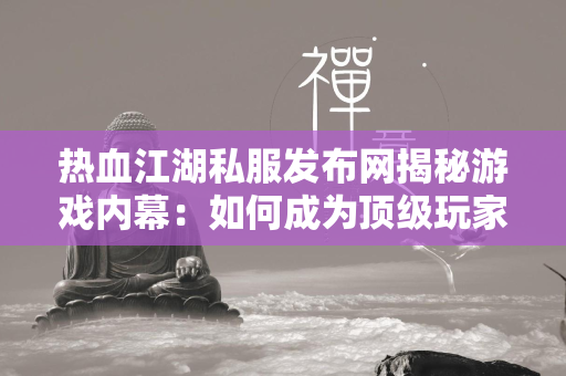 传奇私服发布网揭秘游戏内幕：如何成为顶级玩家？  第3张