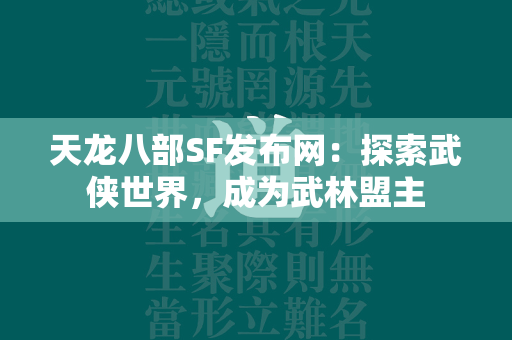 传奇SF发布网：探索武侠世界，成为武林盟主  第2张