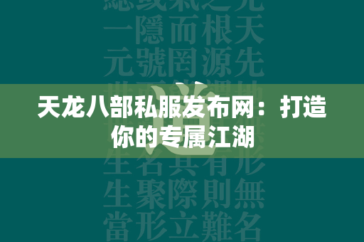 传奇私服发布网：打造你的专属江湖  第7张