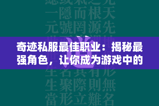 传奇私服最佳职业：揭秘最强角色，让你成为游戏中的传奇  第1张