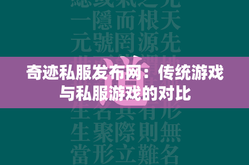 传奇私服发布网：传统游戏与私服游戏的对比  第1张