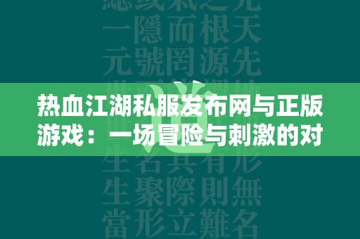 传奇私服发布网与正版游戏：一场冒险与刺激的对比  第1张