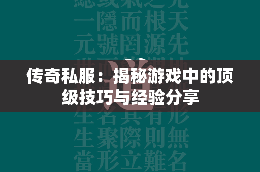 传奇私服：揭秘游戏中的顶级技巧与经验分享  第4张