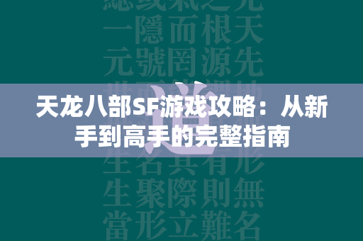 传奇SF游戏攻略：从新手到高手的完整指南