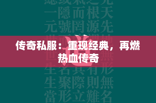 传奇私服：重现经典，再燃热血传奇  第2张