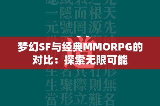 梦幻SF与经典MMORPG的对比：探索无限可能  第3张