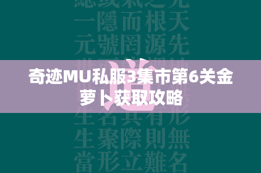 传奇MU私服3集市第6关金萝卜获取攻略  第4张