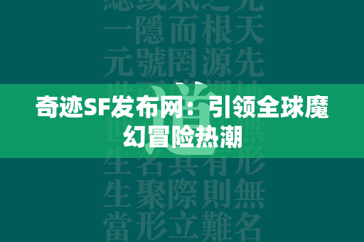 传奇SF发布网：引领全球魔幻冒险热潮  第5张