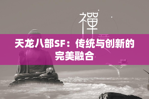 传奇SF：传统与创新的完美融合  第2张