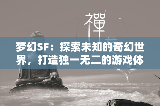 梦幻SF：探索未知的奇幻世界，打造独一无二的游戏体验  第2张