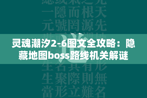 灵魂潮汐2-6图文全攻略：隐藏地图boss路线机关解谜揭秘  第4张