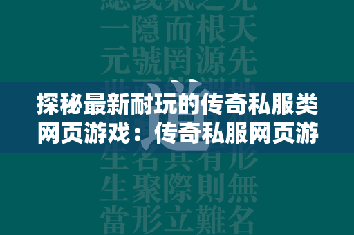 探秘最新耐玩的传奇私服类网页游戏：传奇私服网页游戏排行榜揭晓！  第4张