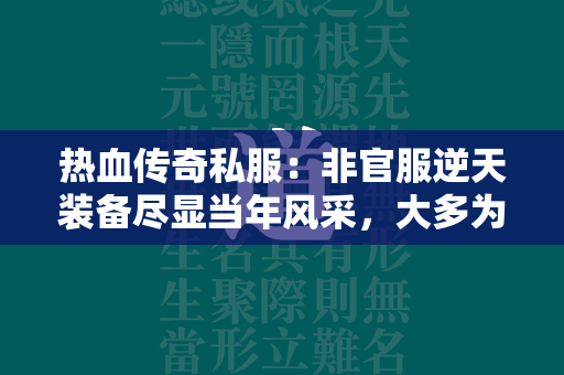 热血传奇私服：非官服逆天装备尽显当年风采，大多为当年玩家所遗留！  第1张