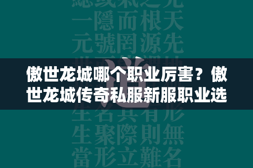 傲世龙城哪个职业厉害？傲世龙城传奇私服新服职业选择攻略  第2张