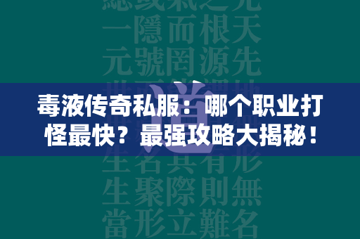 毒液传奇私服：哪个职业打怪最快？最强攻略大揭秘！