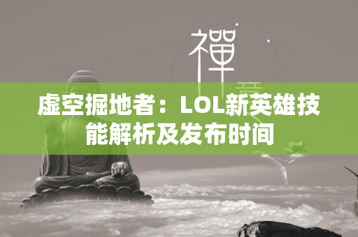 虚空掘地者：LOL新英雄技能解析及发布时间  第4张