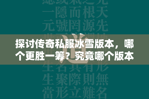 探讨传奇私服冰雪版本，哪个更胜一筹？究竟哪个版本更加稳定可靠？  第1张