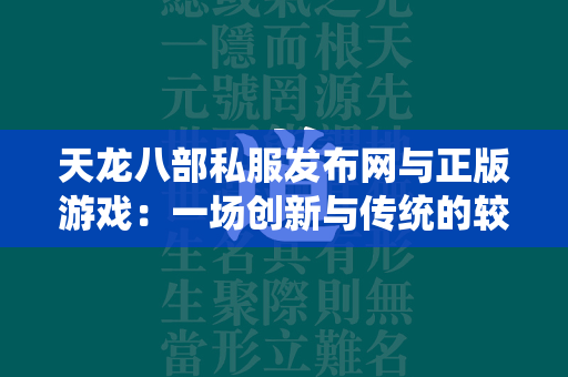 传奇私服发布网与正版游戏：一场创新与传统的较量