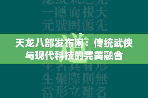 传奇发布网：传统武侠与现代科技的完美融合  第1张