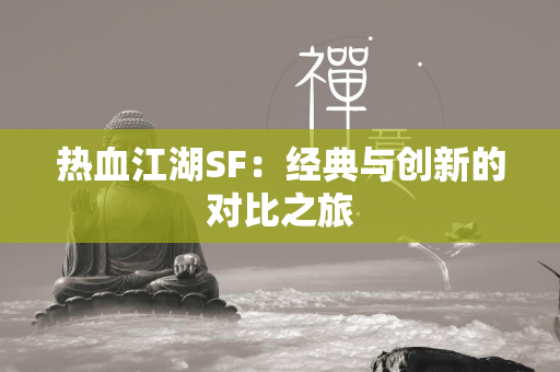 传奇SF：经典与创新的对比之旅  第3张