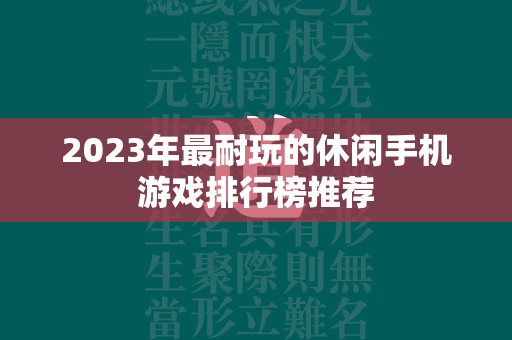 2023年最耐玩的休闲手机游戏排行榜推荐  第4张