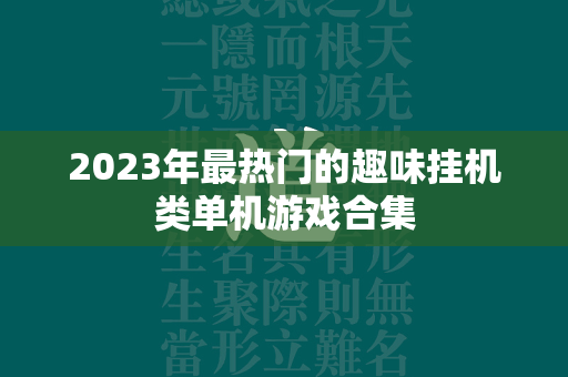 2023年最热门的趣味挂机类单机游戏合集  第1张