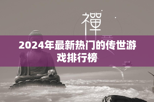 2024年最新热门的传世游戏排行榜  第4张