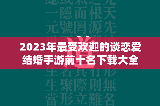 2023年最受欢迎的谈恋爱结婚手游前十名下载大全  第3张