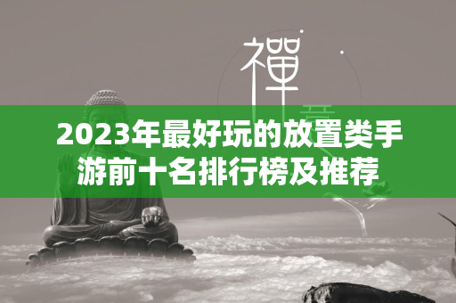 2023年最好玩的放置类手游前十名排行榜及推荐  第2张