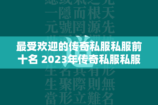 最受欢迎的传奇私服私服前十名 2023年传奇私服私服人气排行榜  第3张