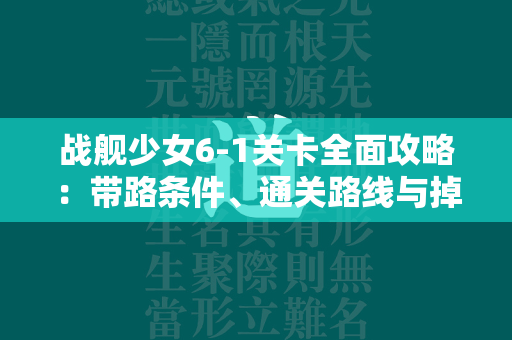 战舰少女6-1关卡全面攻略：带路条件、通关路线与掉落详解  第4张