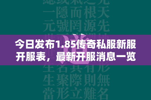 今日发布1.85传奇私服新服开服表，最新开服消息一览无遗！  第2张