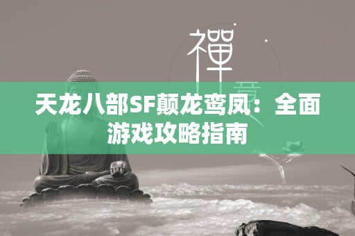 传奇SF颠龙鸾凤：全面游戏攻略指南  第4张