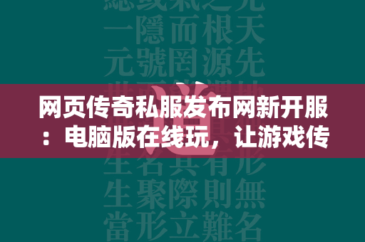 网页传奇私服发布网新开服：电脑版在线玩，让游戏传奇私服再现辉煌  第1张