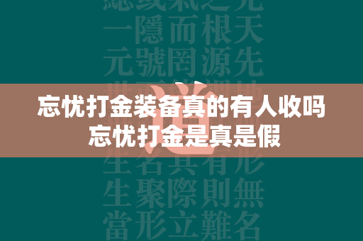 忘忧打金装备真的有人收吗 忘忧打金是真是假  第4张