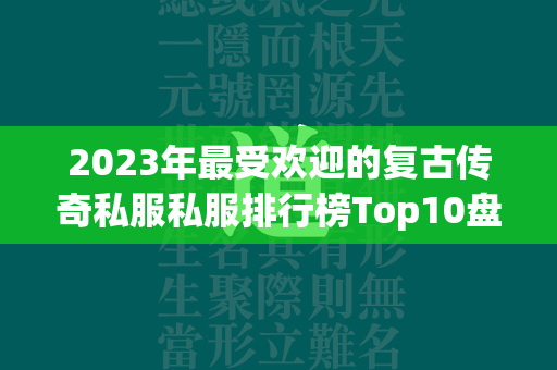 2023年最受欢迎的复古传奇私服私服排行榜Top10盘点  第4张