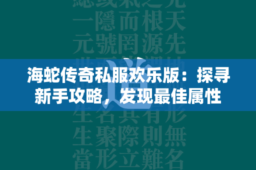 海蛇传奇私服欢乐版：探寻新手攻略，发现最佳属性  第1张